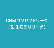 CRMコンセプトワーク(&生活者リサーチ)