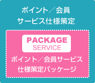 会員／ポイント サービス仕様策定 ポイント／会員サービス 仕様策定パッケージ